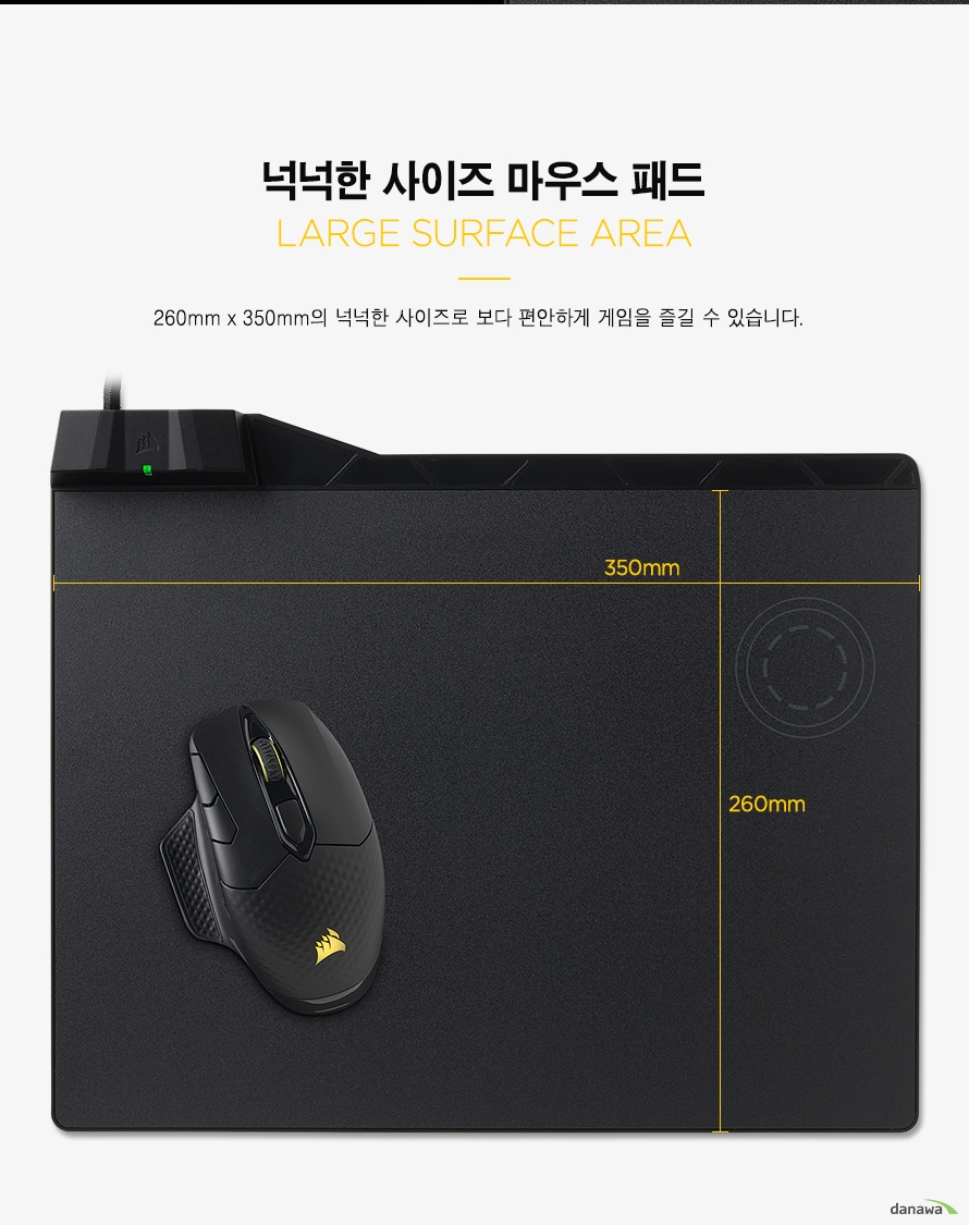  넉넉한 사이즈 마우스패드  260mm x 350mm의 넉넉한 사이즈로 보다 편안하게 게임을 즐길 수 있습니다.   